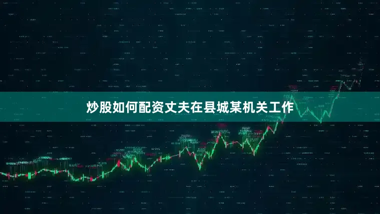 炒股如何配资丈夫在县城某机关工作