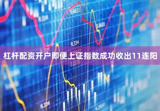 杠杆配资开户即便上证指数成功收出11连阳