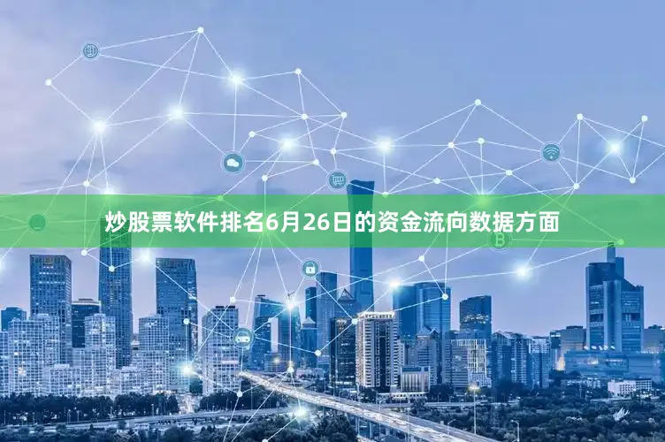 炒股票软件排名6月26日的资金流向数据方面