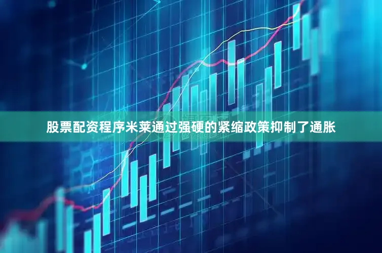 股票配资程序　　米莱通过强硬的紧缩政策抑制了通胀