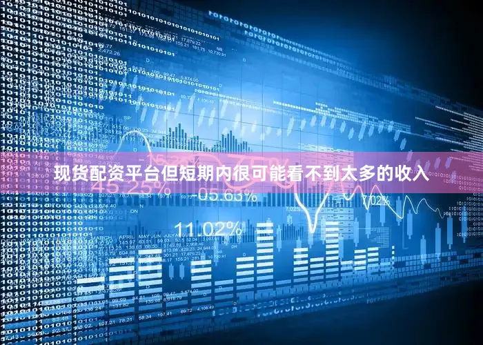 现货配资平台但短期内很可能看不到太多的收入