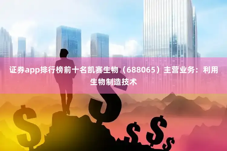 证券app排行榜前十名凯赛生物（688065）主营业务：利用生物制造技术