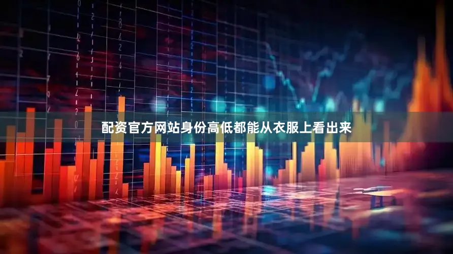 配资官方网站身份高低都能从衣服上看出来