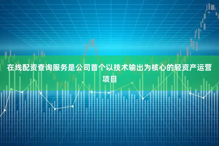 在线配资查询服务是公司首个以技术输出为核心的轻资产运营项目