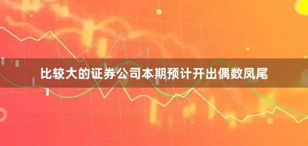 比较大的证券公司本期预计开出偶数凤尾