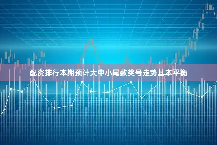 配资排行本期预计大中小尾数奖号走势基本平衡