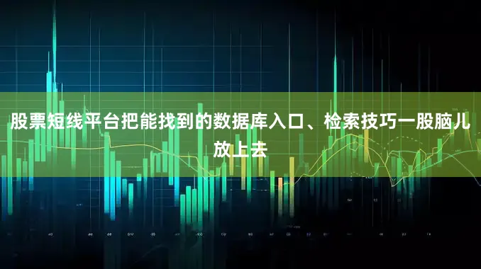股票短线平台把能找到的数据库入口、检索技巧一股脑儿放上去