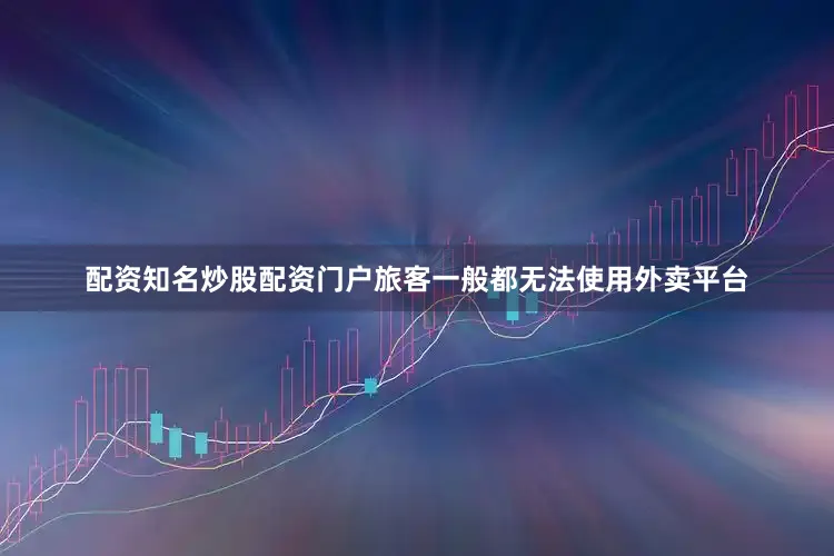 配资知名炒股配资门户旅客一般都无法使用外卖平台