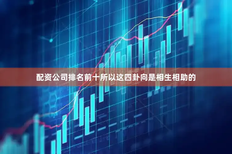 配资公司排名前十所以这四卦向是相生相助的